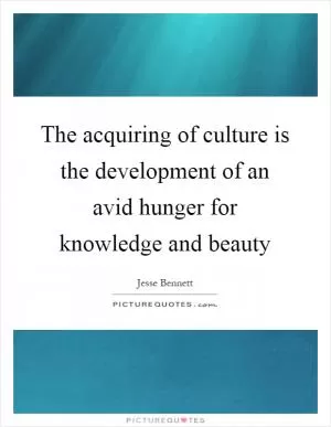The acquiring of culture is the development of an avid hunger for knowledge and beauty Picture Quote #1