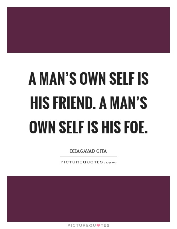A man's own self is his friend. A man's own self is his foe Picture Quote #1