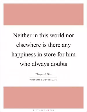 Neither in this world nor elsewhere is there any happiness in store for him who always doubts Picture Quote #1
