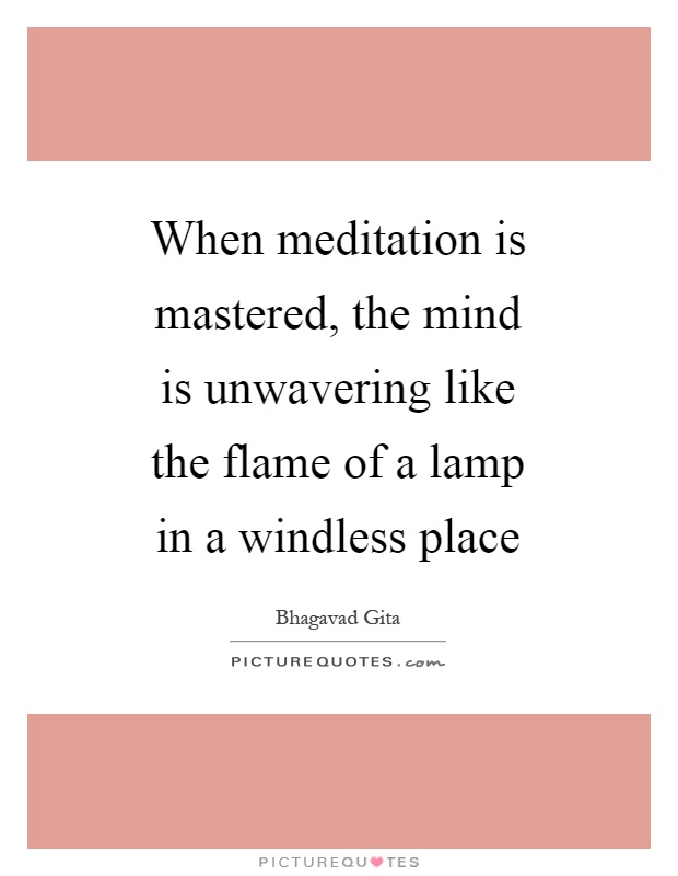 When meditation is mastered, the mind is unwavering like the flame of a lamp in a windless place Picture Quote #1