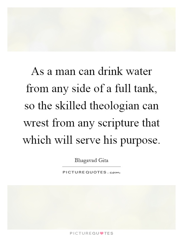 As a man can drink water from any side of a full tank, so the skilled theologian can wrest from any scripture that which will serve his purpose Picture Quote #1
