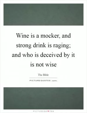 Wine is a mocker, and strong drink is raging; and who is deceived by it is not wise Picture Quote #1