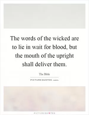 The words of the wicked are to lie in wait for blood, but the mouth of the upright shall deliver them Picture Quote #1