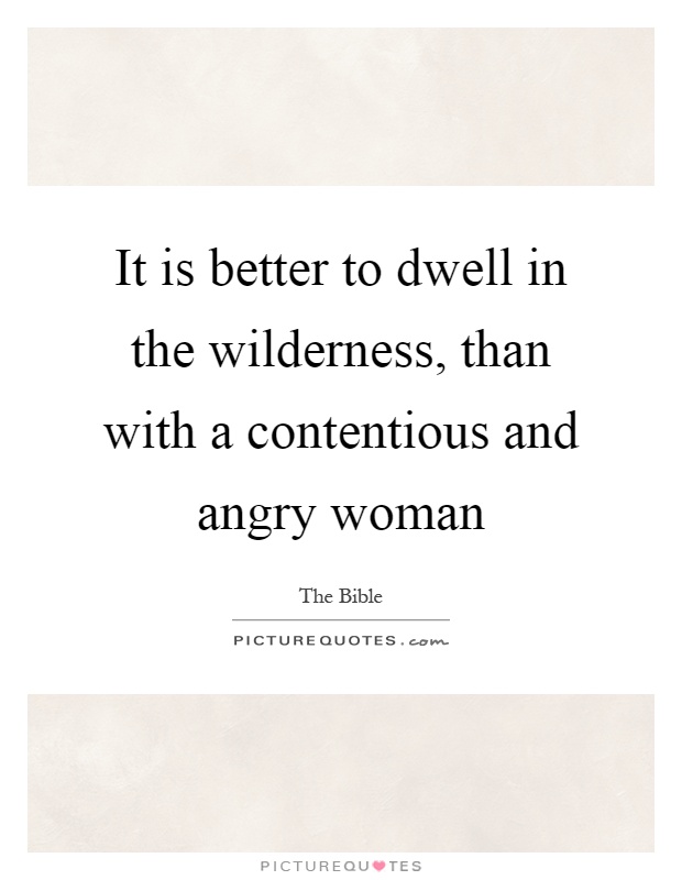 It is better to dwell in the wilderness, than with a contentious and angry woman Picture Quote #1