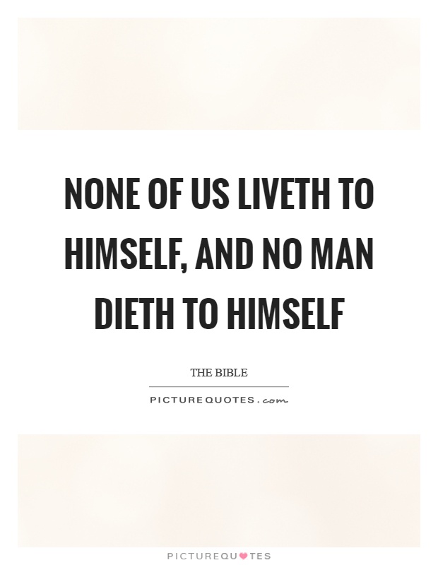None of us liveth to himself, and no man dieth to himself Picture Quote #1