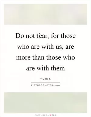 Do not fear, for those who are with us, are more than those who are with them Picture Quote #1