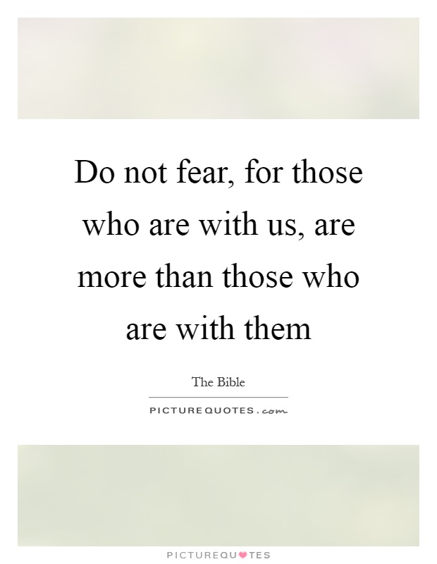 Do not fear, for those who are with us, are more than those who are with them Picture Quote #1