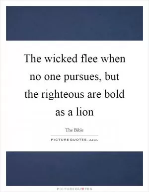 The wicked flee when no one pursues, but the righteous are bold as a lion Picture Quote #1
