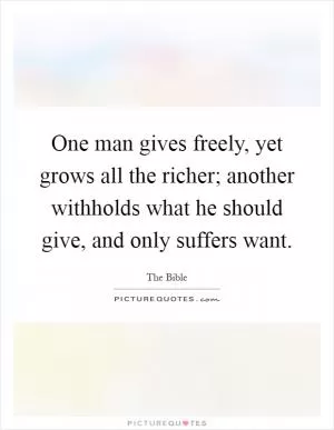 One man gives freely, yet grows all the richer; another withholds what he should give, and only suffers want Picture Quote #1