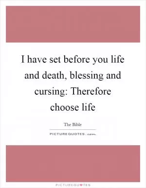 I have set before you life and death, blessing and cursing: Therefore choose life Picture Quote #1