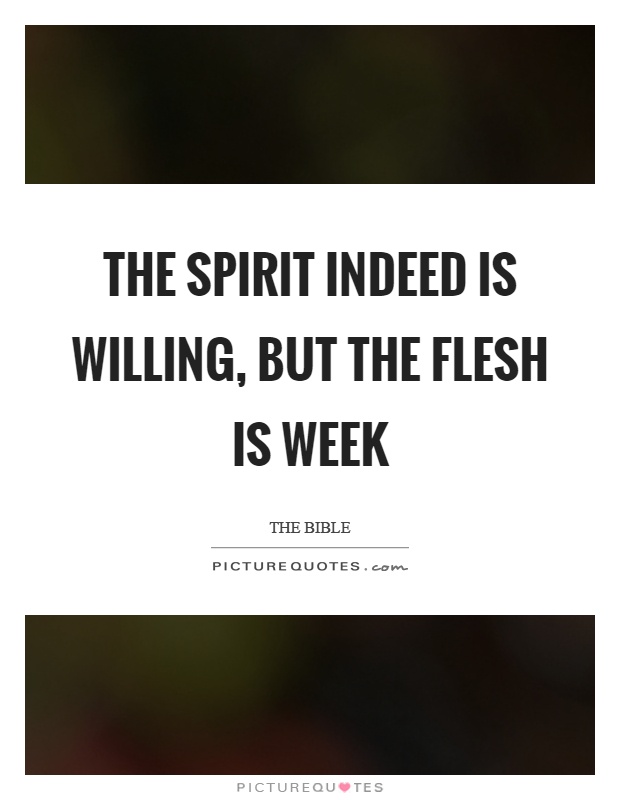 The spirit indeed is willing, but the flesh is week Picture Quote #1
