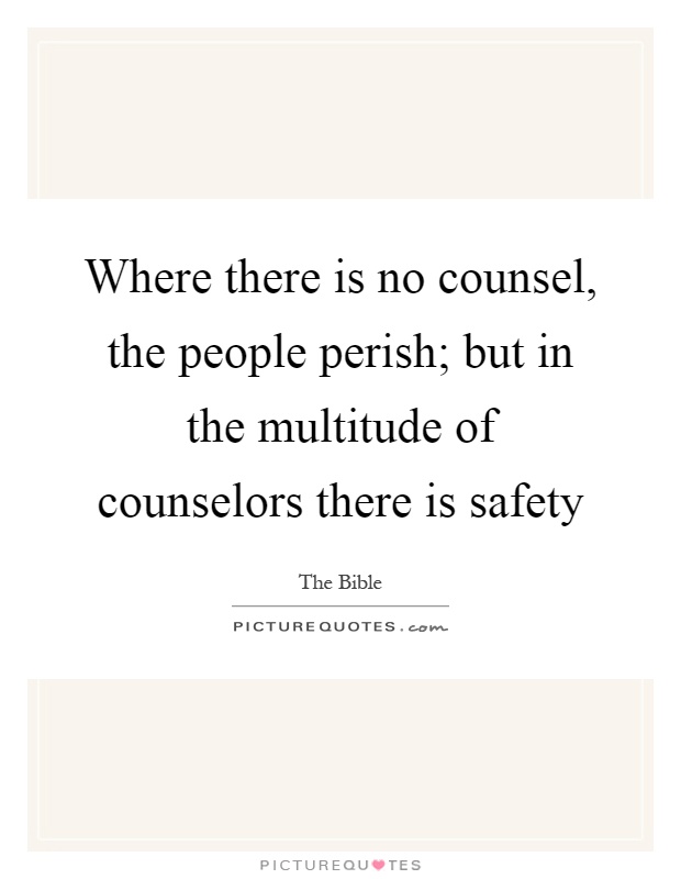 Where there is no counsel, the people perish; but in the multitude of counselors there is safety Picture Quote #1