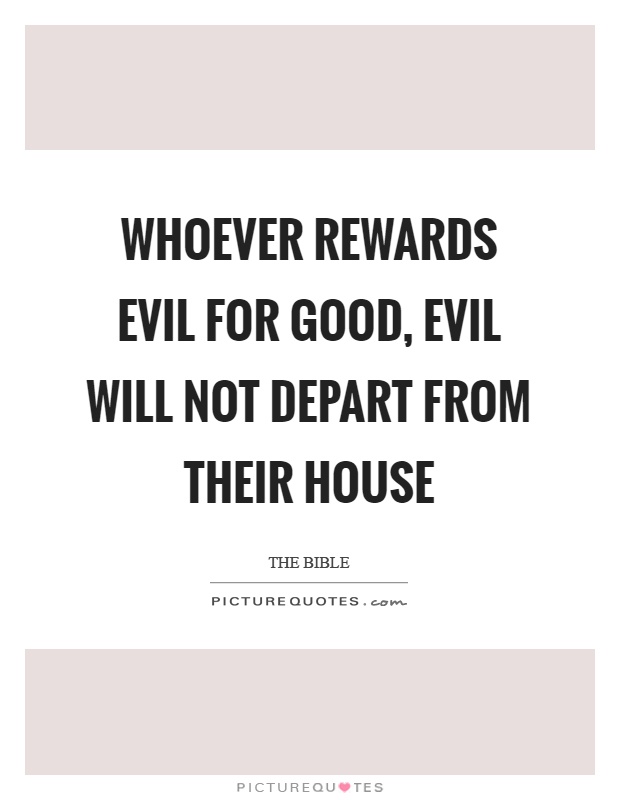 Whoever rewards evil for good, evil will not depart from their house Picture Quote #1