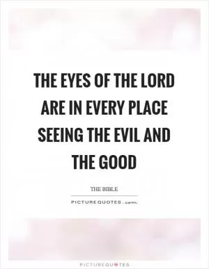The eyes of the lord are in every place seeing the evil and the good Picture Quote #1