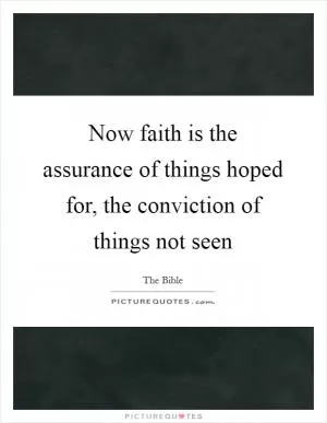 Now faith is the assurance of things hoped for, the conviction of things not seen Picture Quote #1