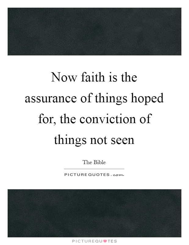 Now faith is the assurance of things hoped for, the conviction of things not seen Picture Quote #1