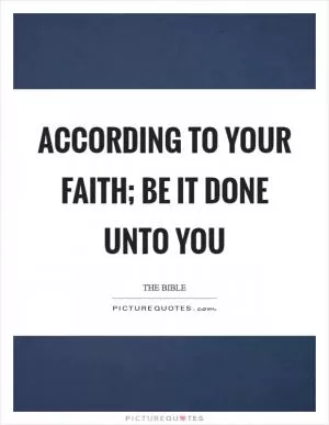 According to your faith; be it done unto you Picture Quote #1