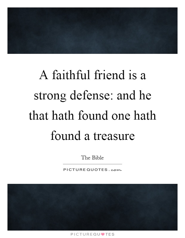 A faithful friend is a strong defense: and he that hath found one hath found a treasure Picture Quote #1