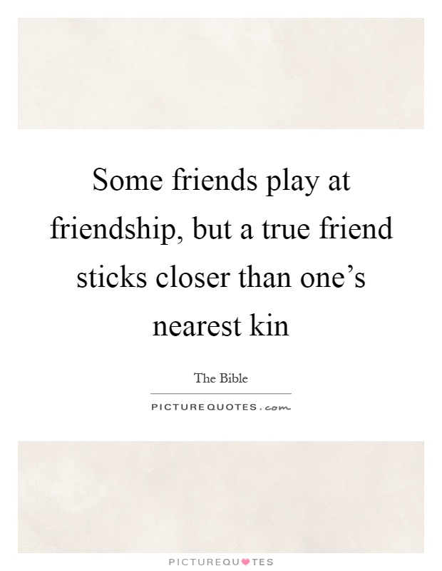 Some friends play at friendship, but a true friend sticks closer than one's nearest kin Picture Quote #1