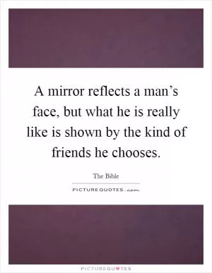 A mirror reflects a man’s face, but what he is really like is shown by the kind of friends he chooses Picture Quote #1