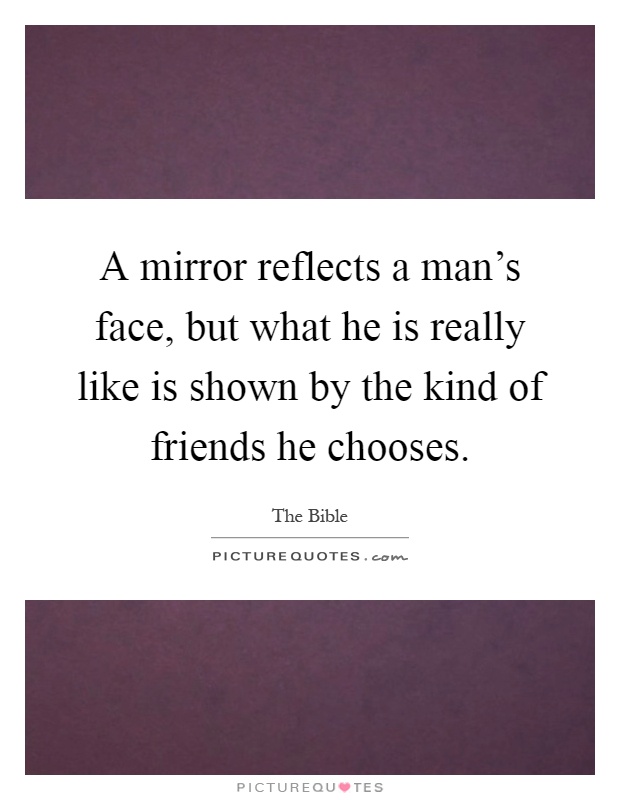 A mirror reflects a man's face, but what he is really like is shown by the kind of friends he chooses Picture Quote #1