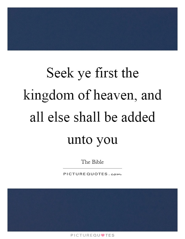 Seek ye first the kingdom of heaven, and all else shall be added unto you Picture Quote #1