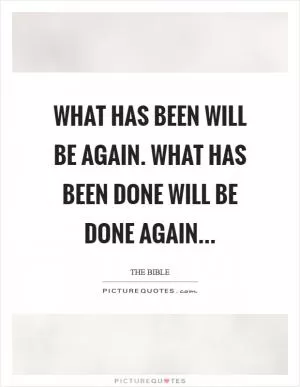 What has been will be again. What has been done will be done again Picture Quote #1