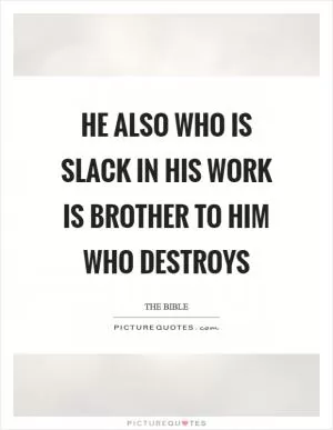 He also who is slack in his work is brother to him who destroys Picture Quote #1