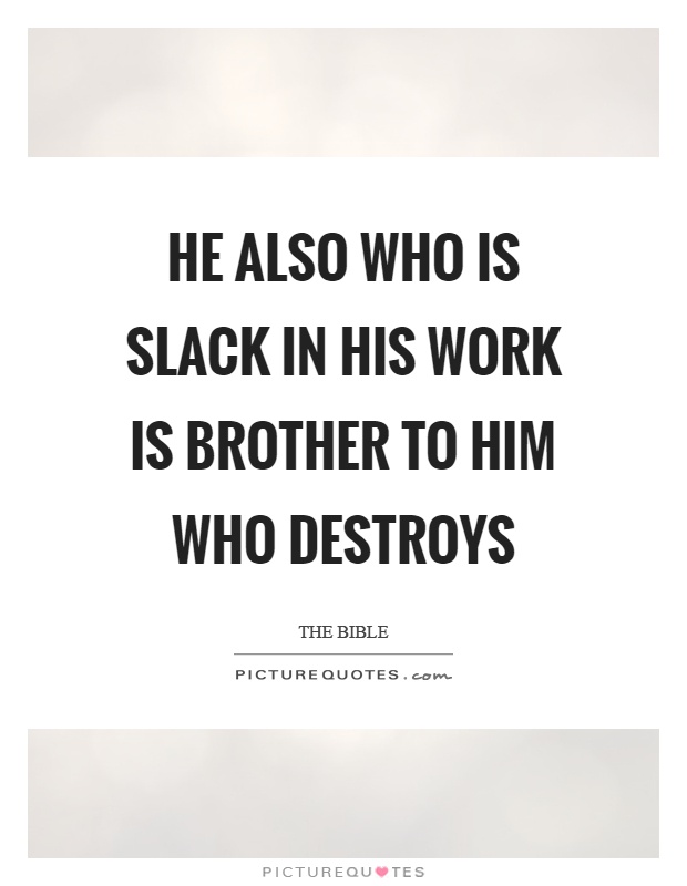 He also who is slack in his work is brother to him who destroys Picture Quote #1