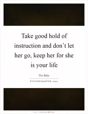Take good hold of instruction and don’t let her go, keep her for she is your life Picture Quote #1