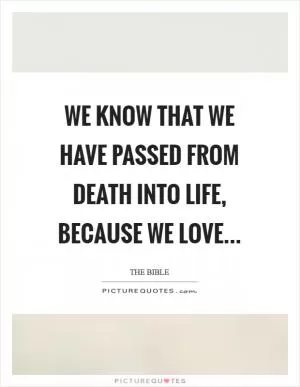 We know that we have passed from death into life, because we love Picture Quote #1