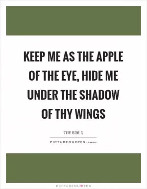 Keep me as the apple of the eye, hide me under the shadow of thy wings Picture Quote #1