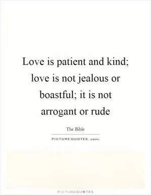 Love is patient and kind; love is not jealous or boastful; it is not arrogant or rude Picture Quote #1