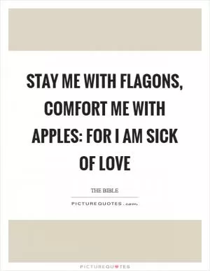 Stay me with flagons, comfort me with apples: for I am sick of love Picture Quote #1