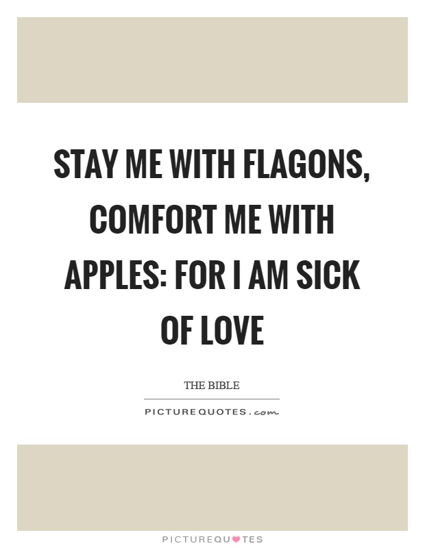 Stay me with flagons, comfort me with apples: for I am sick of love Picture Quote #1