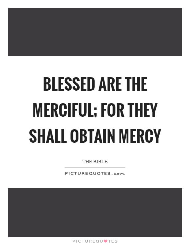 Blessed are the merciful; for they shall obtain mercy Picture Quote #1