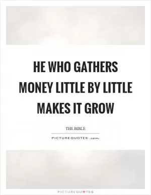 He who gathers money little by little makes it grow Picture Quote #1