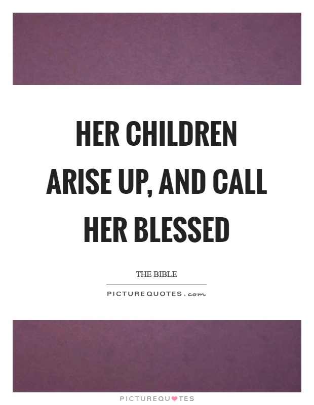 Her children arise up, and call her blessed Picture Quote #1