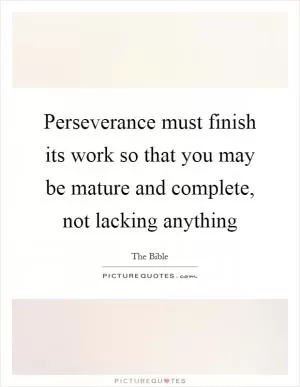 Perseverance must finish its work so that you may be mature and complete, not lacking anything Picture Quote #1