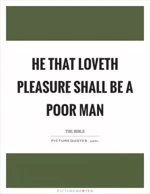 He that loveth pleasure shall be a poor man Picture Quote #1
