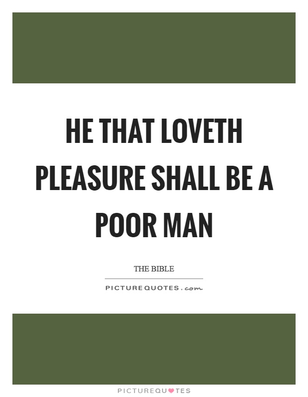 He that loveth pleasure shall be a poor man Picture Quote #1