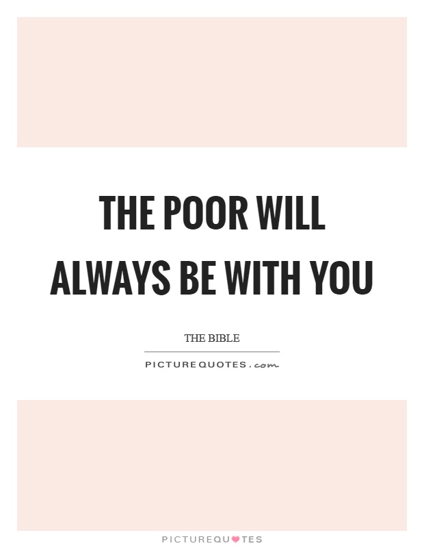 The poor will always be with you Picture Quote #1