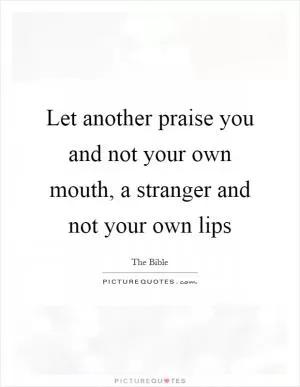 Let another praise you and not your own mouth, a stranger and not your own lips Picture Quote #1