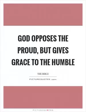 God opposes the proud, but gives grace to the humble Picture Quote #1
