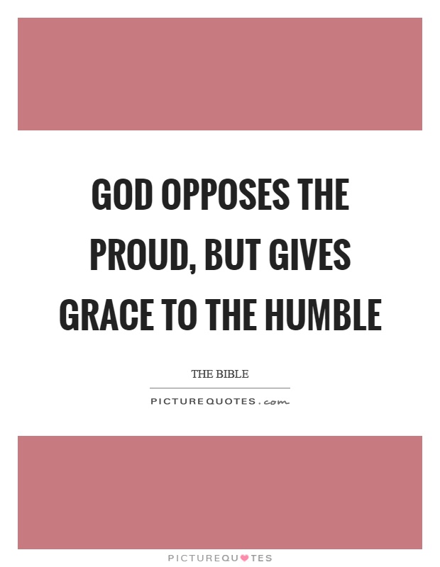 God opposes the proud, but gives grace to the humble Picture Quote #1