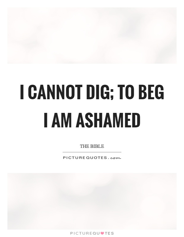 I cannot dig; to beg I am ashamed Picture Quote #1