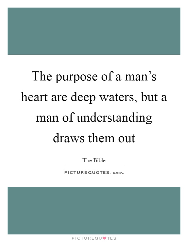 The purpose of a man's heart are deep waters, but a man of understanding draws them out Picture Quote #1