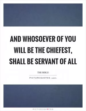 And whosoever of you will be the chiefest, shall be servant of all Picture Quote #1