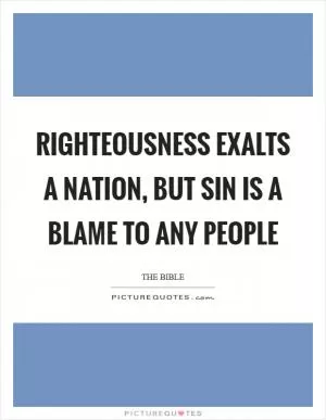 Righteousness exalts a nation, but sin is a blame to any people Picture Quote #1
