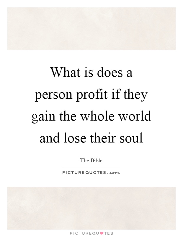 What is does a person profit if they gain the whole world and lose their soul Picture Quote #1